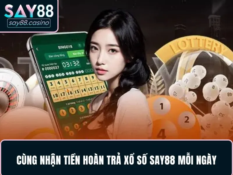 Cùng nhận tiền hoàn trả xổ số SAY88 mỗi ngày