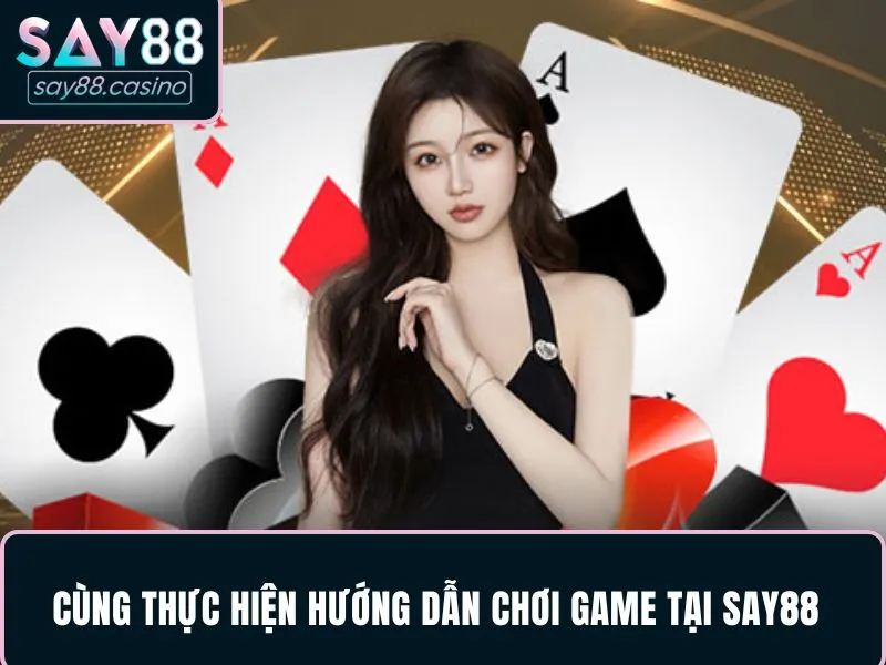 Cùng thực hiện hướng dẫn chơi game tại SAY88