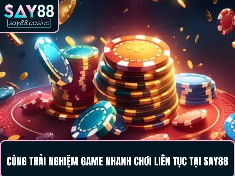 Cùng trải nghiệm game nhanh chơi liên tục tại SAY88