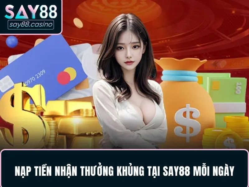 Nạp tiền nhận thưởng khủng tại SAY88 mỗi ngày